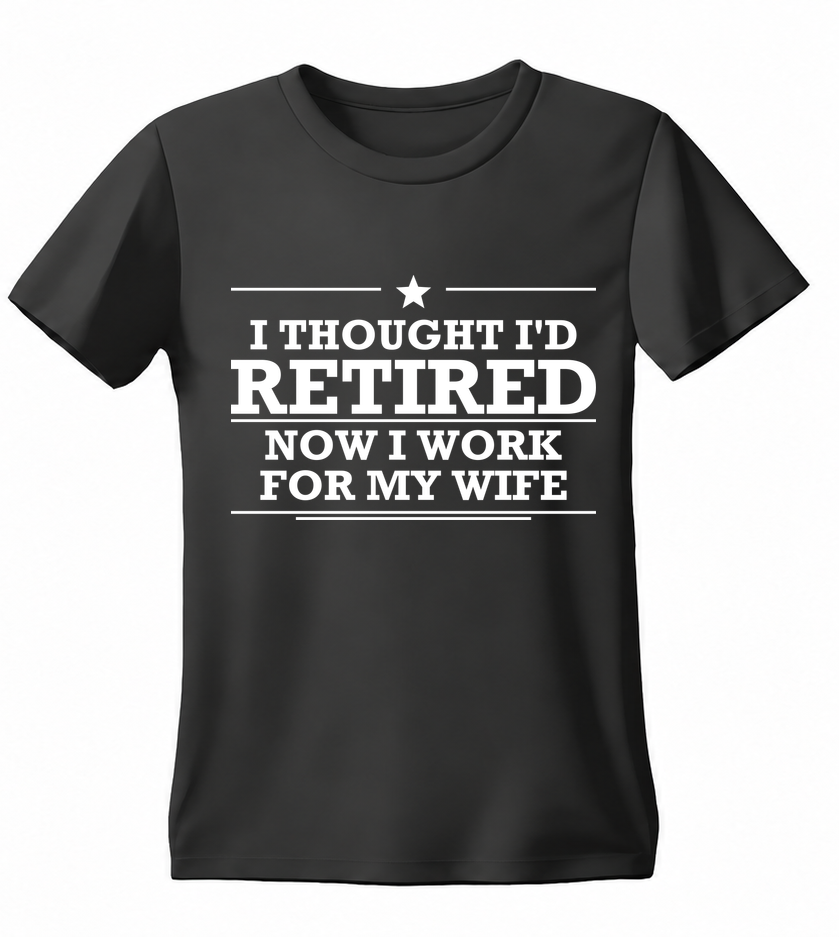 I Thought I'd Retired Now I Work for My Wife T-shirt — black