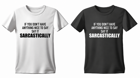If You Don't Have Anything Nice to Say Say It Sarcastically T-shirt — white and black
