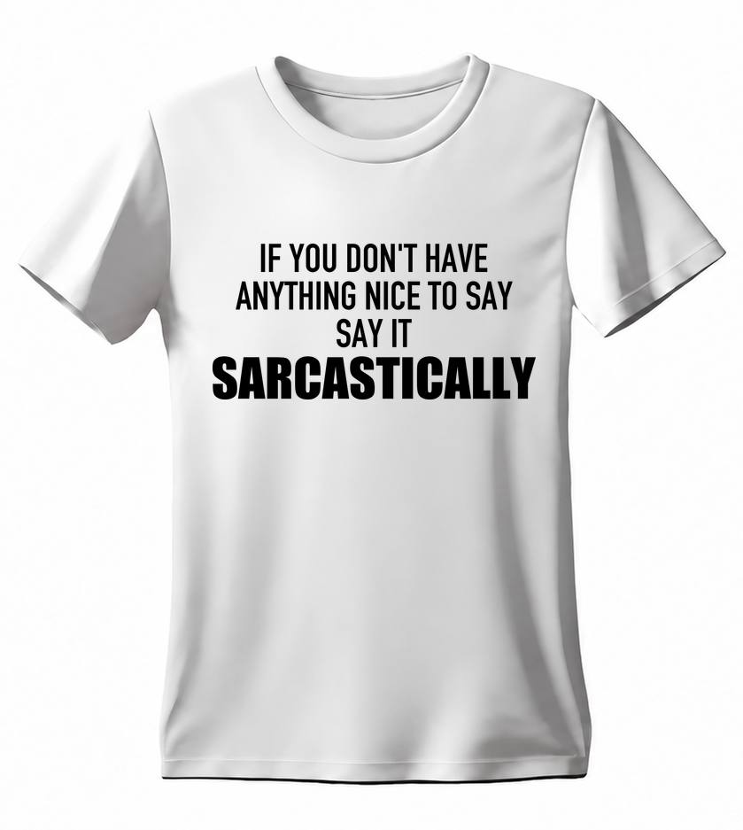 If You Don't Have Anything Nice to Say Say It Sarcastically T-shirt — white