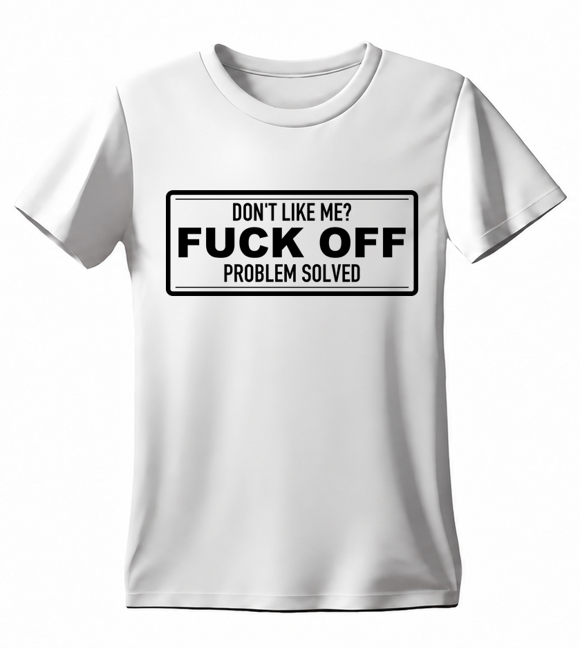 Don't Like Me? Fuck Off. Problem Solved. T-shirt — white