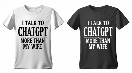 I Talk to ChatGPT More Than My Wife T-shirt in white and black